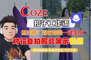 Coze智能体工作流一键生成“对镜自拍服装展示“短视频，全流程保姆级教学-云途资源库