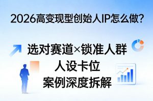 2026高变现型创始人IP怎么做？选对赛道×锁准人群×人设卡位×案例深度拆解-云途资源库