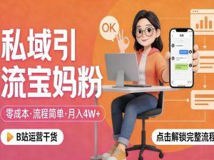 私域引流宝妈粉，零成本流程简单，手把手教你精准获客，月入1W＋-云途资源库