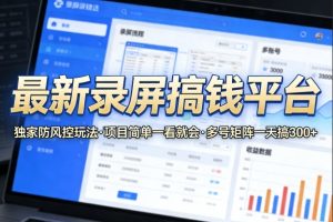 最新录屏搞钱平台，独家的防风控玩法，项目简单，一看就会，多号矩阵一天搞300+【揭秘】-云途资源库