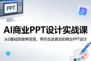 AI商业PPT设计实战课,从0基础到接单变现,带你走进真实的商业PPT设计-云途资源库
