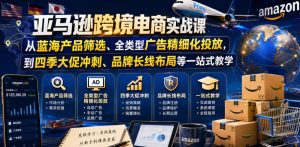 亚马逊跨境电商实战课,从蓝海产品筛选、全类型广告精细化投放,到四季大促冲刺、品牌长线布局等一站式教学(更新6月)-云途资源库