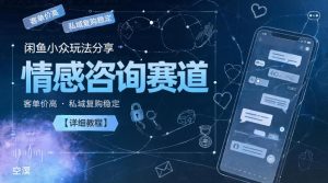 闲鱼小众玩法分享,情感咨询赛道,客单价高,私域复购稳定【详细教程】-云途资源库