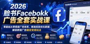2026脸书Facebook广告全套实战课,零基础从零搭建广告体系,精准投放优化数据,解锁跨境广告稳定变现玩法-云途资源库