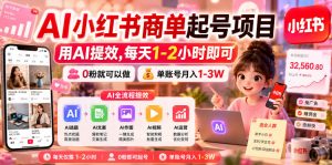 AI小红书商单起号项目，用AI提效,每天1-2小时即可，0粉就可以做，单账号月入1-3W-云途资源库