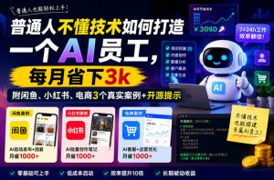普通人不懂技术如何打造一个AI员工,每月省下3k,附闲鱼、小红书、电商3个真实案例+开源提示【文档】-云途资源库