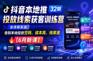 抖音本地推投放线索获客训练营32期,全流程实战,告别本地投放空耗、成本高、线索差【6月新课】-云途资源库