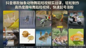 抖音爆款抽象动物舞蹈短视频实战课,轻松制作高热度趣味舞蹈短视频,快速起号涨粉-云途资源库