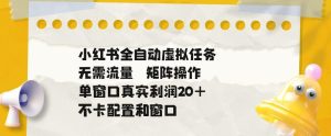 小红书全自动虚拟任务,矩阵操作无需流量,单窗口20+真实收益,不卡配置和窗口【揭秘】-云途资源库