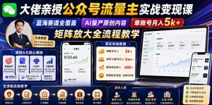 大佬亲授公众号流量主实战变现课,蓝海赛道全覆盖,AI量产原创内容,单账号月入5k+矩阵放大全流程教学-云途资源库