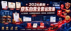 2026最新京东自营全套运营课,从入驻资质、入仓规则到毛保谈判、采销沟通,全流程避坑落地-云途资源库