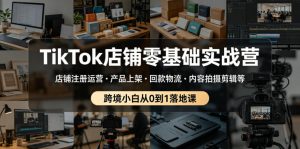 TikTok店铺零基础实战营,店铺注册运营・产品上架・回款物流・内容拍摄剪辑等 ,跨境小白从0到1落地课-云途资源库