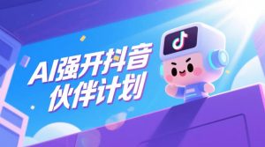 AI强开抖音创作者伙伴计划,轻松拿平台创作收益-云途资源库