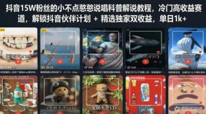 抖音15W粉丝的小不点憨憨说唱科普解说教程,冷门高收益赛道,解锁抖音伙伴计划+精选独家双收益,单日1k+-云途资源库