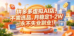 拼多多虚拟AI店,不需选品,月稳定1-2W,永不失业副业!【揭秘】-云途资源库