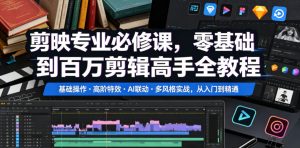 剪映专业必修课,零基础到百万剪辑高手全教程,基础操作・高阶特效・AI联动・多风格实战,从入门到精通-云途资源库