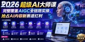 2026超级AI大师课,完整覆盖AIGC全链路实操,抢占AI内容新赛道红利-云途资源库