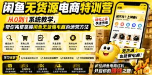 闲鱼无货源电商特训营,从0到1系统教学,帮你完整掌握闲鱼无货源电商的运营方法-云途资源库