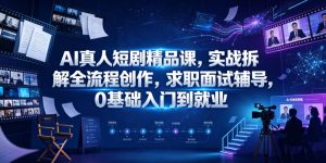 AI真人短剧精品课,实战拆解全流程创作,求职面试辅导,0基础入门到就业-云途资源库
