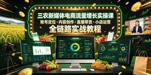 三农新媒体电商流量增长实操课,账号定位・内容创作・直播带货・小店运营,全链路实战教程-云途资源库