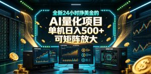 全新24小时挣美金的AI量化项目,单机日入500+,每天见收益,可矩阵放大【揭秘】-云途资源库