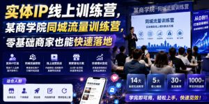 实体IP线上训练营,某商学院同城流量训练营,零基础商家也能快速落地-云途资源库