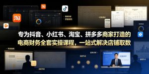 专为抖音、小红书、淘宝、拼多多商家打造的电商财务全套实操课程,一站式解决店铺取数、记账、报税全流程难题-云途资源库
