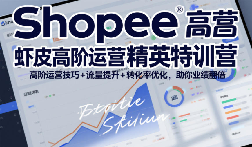 Shopee虾皮高阶运营精英特训营，高阶运营技巧+流量提升+转化率优化，助你业绩翻倍-云途资源库