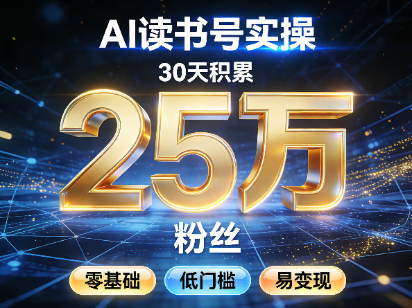 AI读书号涨粉实操，30天积累2W粉丝，零基础低门槛易变现-云途资源库